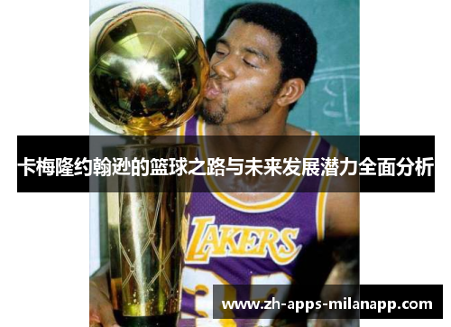 卡梅隆约翰逊的篮球之路与未来发展潜力全面分析