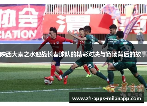 陕西大秦之水迎战长春球队的精彩对决与赛场背后的故事